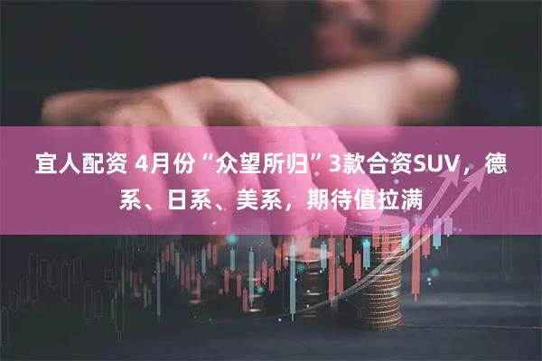 宜人配资 4月份“众望所归”3款合资SUV，德系、日系、美系，期待值拉满